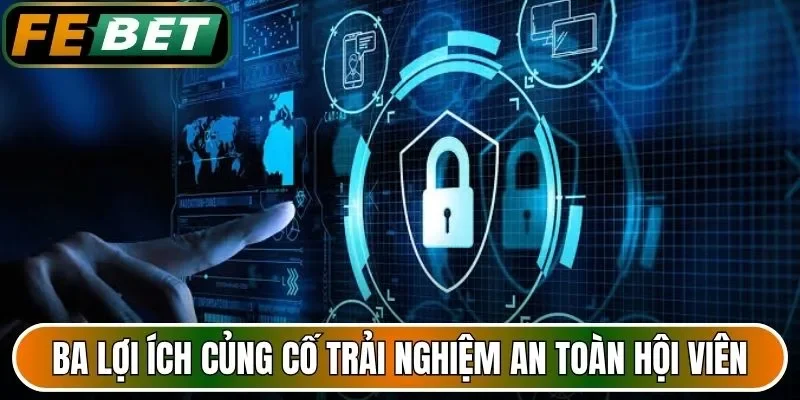 Ba lợi ích củng cố trải nghiệm an toàn cho hội viên