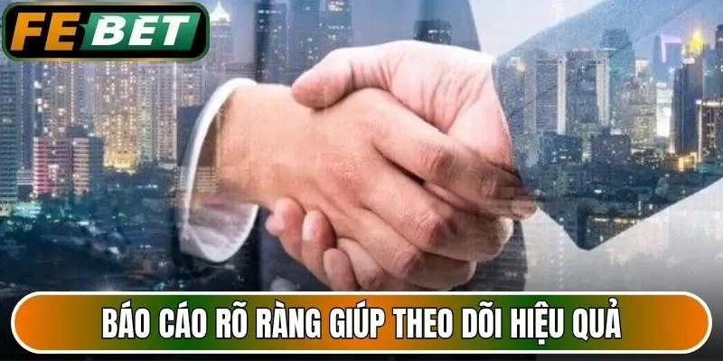 Báo cáo rõ ràng giúp theo dõi hiệu quả