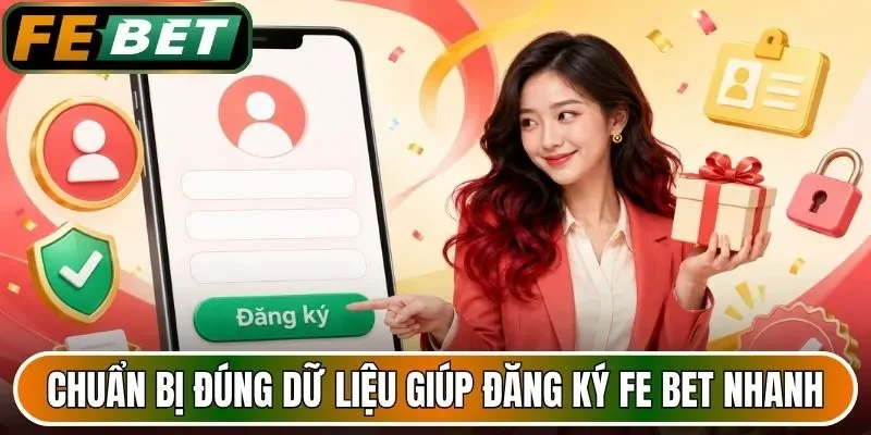 Chuẩn bị đúng dữ liệu giúp đăng ký FE BET nhanh 