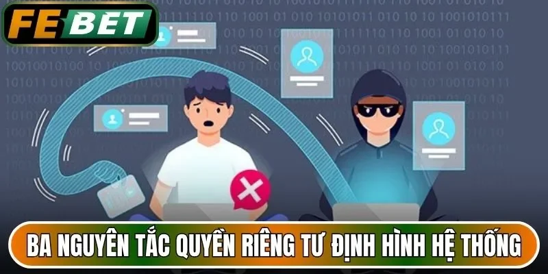 Ba nguyên tắc quyền riêng tư định hình hệ thống xử lý