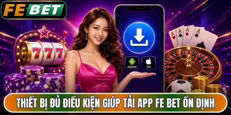 Thiết bị đủ điều kiện giúp tải app FE BET ổn định